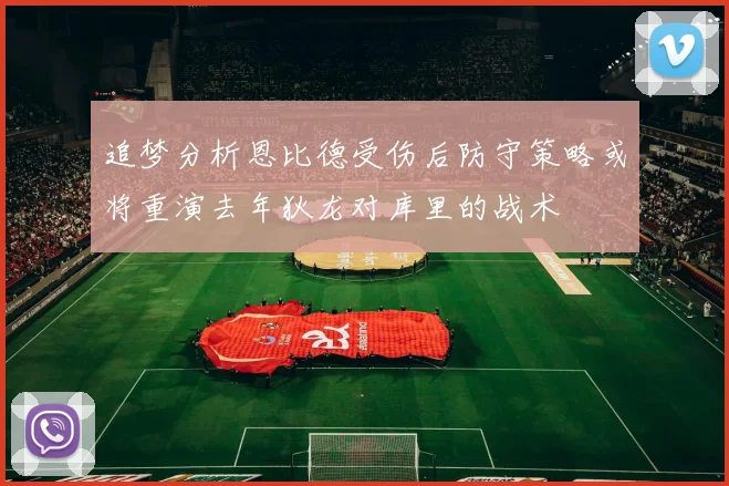 追梦分析恩比德受伤后防守策略或将重演去年狄龙对库里的战术