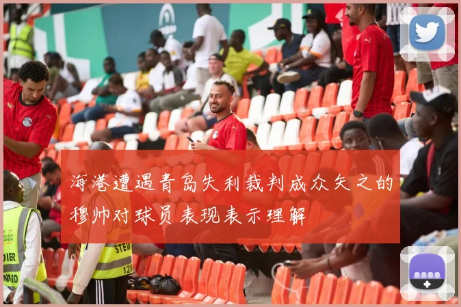 海港遭遇青岛失利裁判成众矢之的穆帅对球员表现表示理解