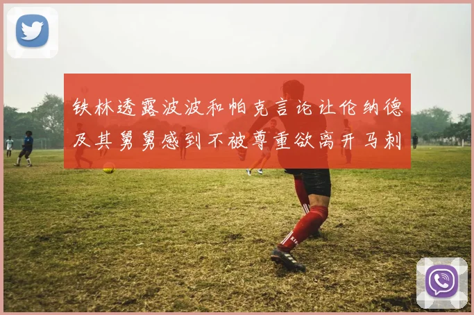 铁林透露波波和帕克言论让伦纳德及其舅舅感到不被尊重欲离开马刺