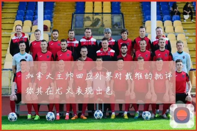 加拿大主帅回应外界对戴维的批评称其在尤文表现出色