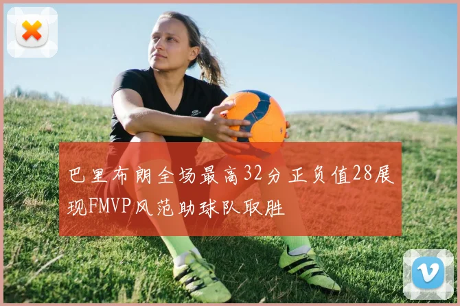巴里布朗全场最高32分正负值28展现FMVP风范助球队取胜