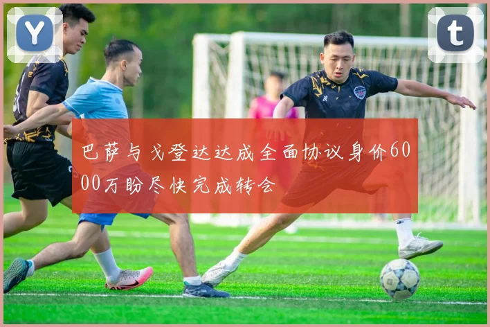 巴萨与戈登达达成全面协议身价6000万盼尽快完成转会