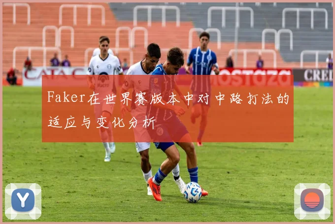 Faker在世界赛版本中对中路打法的适应与变化分析