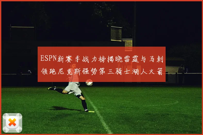 ESPN新赛季战力榜揭晓雷霆与马刺领跑尼克斯强势第三骑士湖人火箭表现不俗