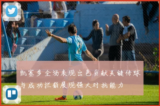 凯塞多全场表现出色贡献关键传球与成功拦截展现强大对抗能力