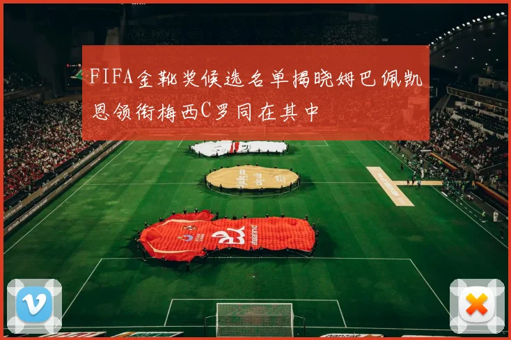FIFA金靴奖候选名单揭晓姆巴佩凯恩领衔梅西C罗同在其中
