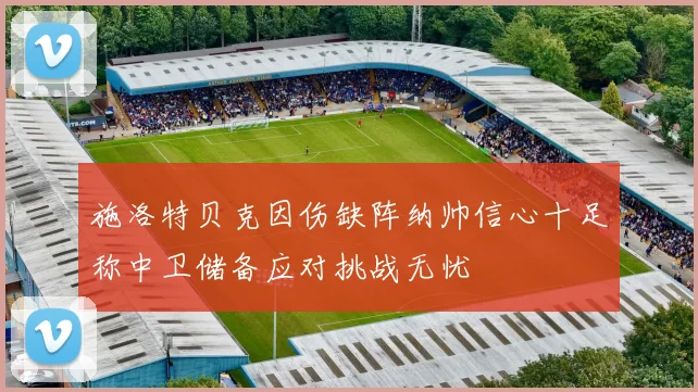 施洛特贝克因伤缺阵纳帅信心十足称中卫储备应对挑战无忧