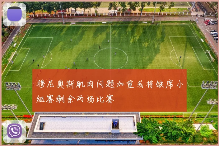 穆尼奥斯肌肉问题加重或将缺席小组赛剩余两场比赛