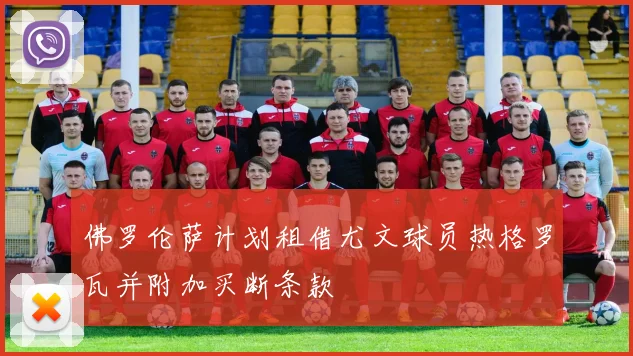 佛罗伦萨计划租借尤文球员热格罗瓦并附加买断条款