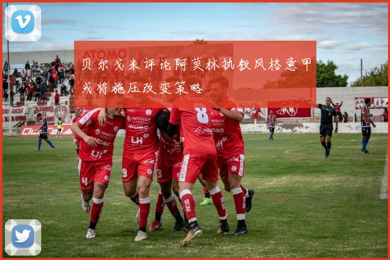 贝尔戈米评论阿莫林执教风格意甲或将施压改变策略