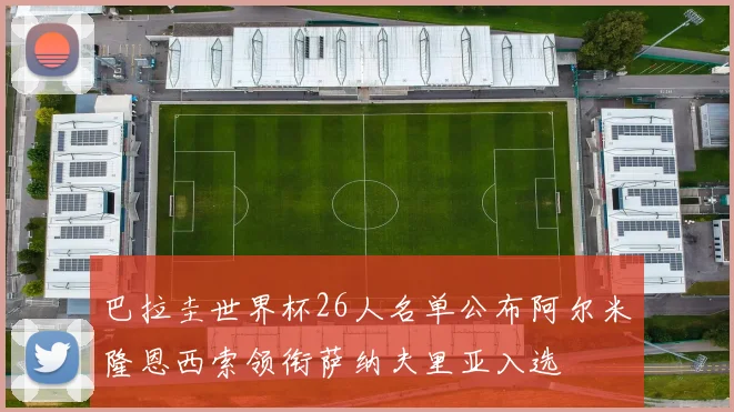 巴拉圭世界杯26人名单公布阿尔米隆恩西索领衔萨纳夫里亚入选