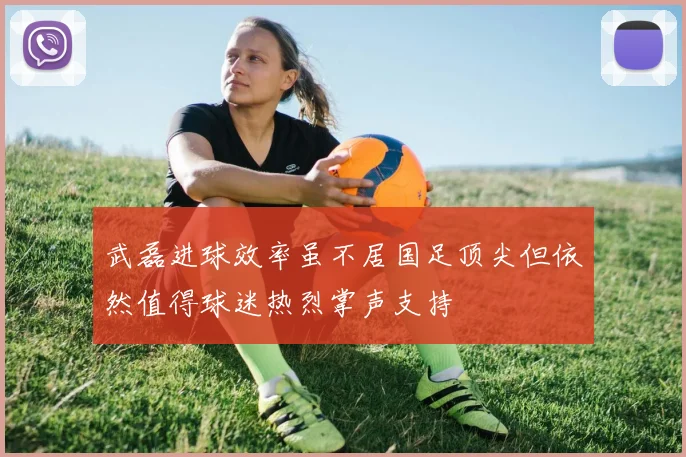 武磊进球效率虽不居国足顶尖但依然值得球迷热烈掌声支持
